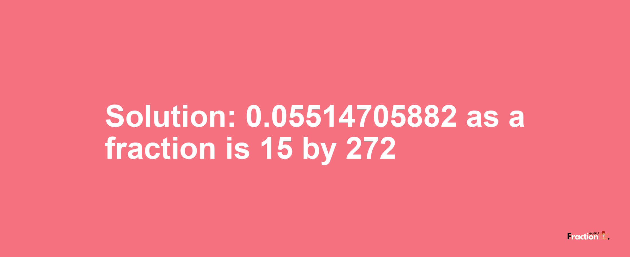 Solution:0.05514705882 as a fraction is 15/272